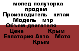 мопед полуторка продам › Производитель ­ китай › Модель ­ мтр 50 › Объем двигателя ­ 50 › Цена ­ 13 000 - Крым, Евпатория Авто » Мото   . Крым